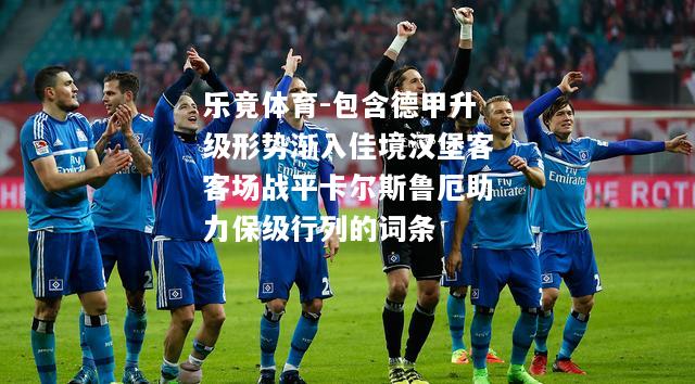 包含德甲升级形势渐入佳境汉堡客客场战平卡尔斯鲁厄助力保级行列的词条