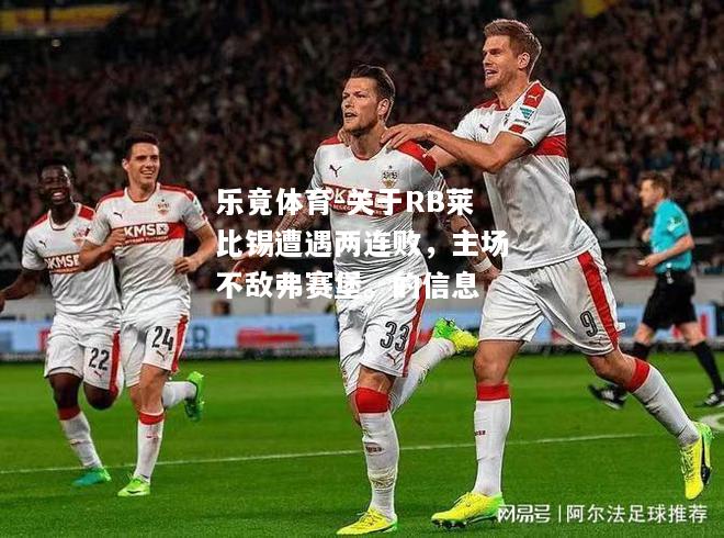 关于RB莱比锡遭遇两连败，主场不敌弗赛堡。的信息