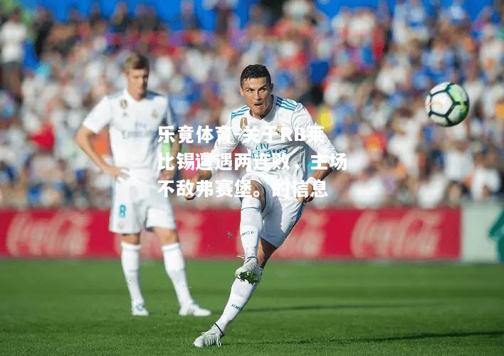关于RB莱比锡遭遇两连败，主场不敌弗赛堡。的信息