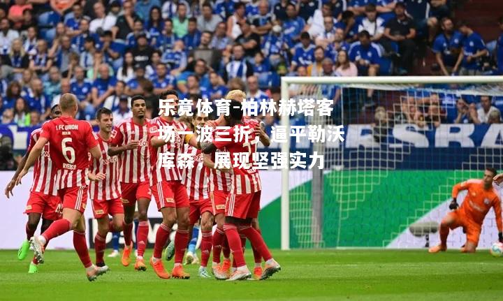 柏林赫塔客场一波三折，逼平勒沃库森，展现坚强实力