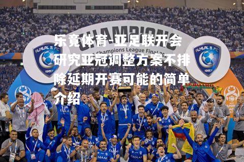 亚足联开会研究亚冠调整方案不排除延期开赛可能的简单介绍