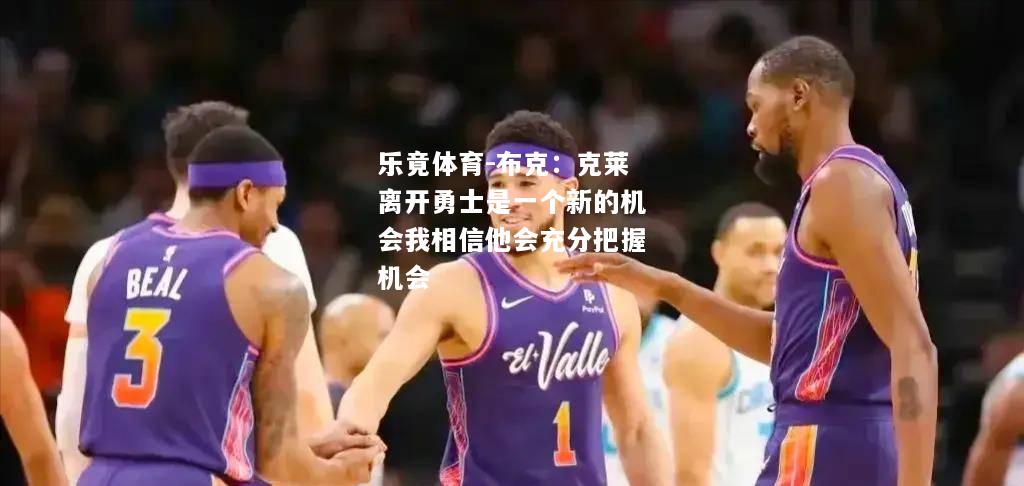 布克：克莱离开勇士是一个新的机会我相信他会充分把握机会