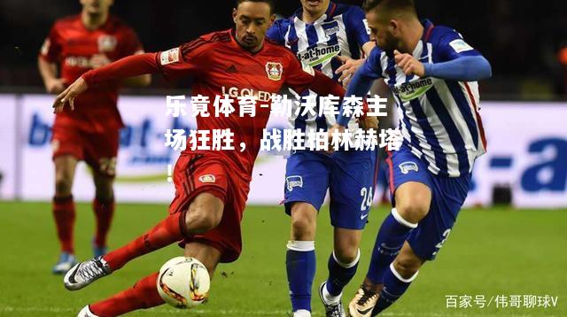 勒沃库森主场狂胜，战胜柏林赫塔！