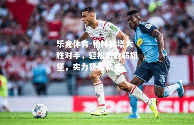 柏林赫塔大胜对手，轻松击败弱旗堡，实力获得验证