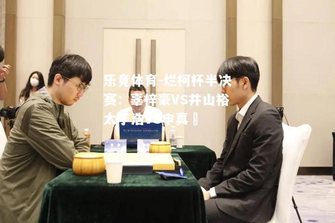 烂柯杯半决赛：辜梓豪VS井山裕太丁浩VS申真谞