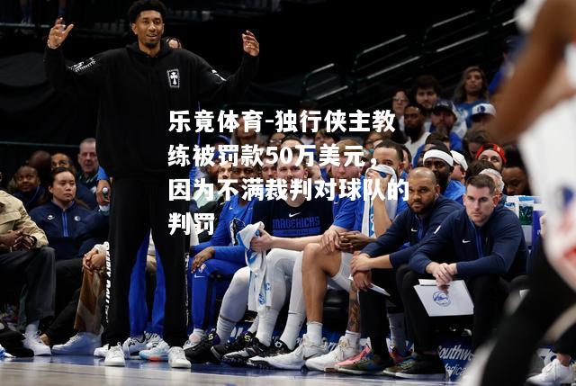 独行侠主教练被罚款50万美元，因为不满裁判对球队的判罚