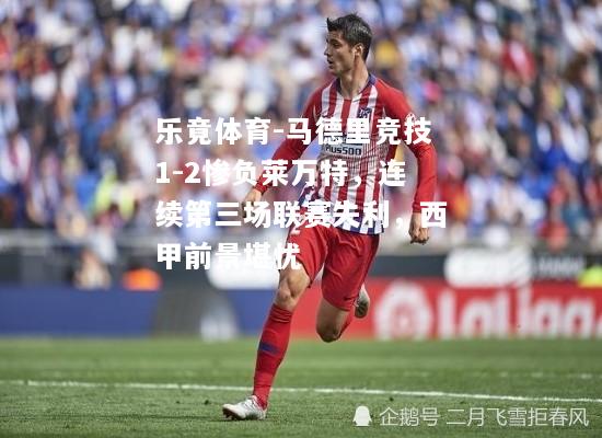 马德里竞技1-2惨负莱万特，连续第三场联赛失利，西甲前景堪忧