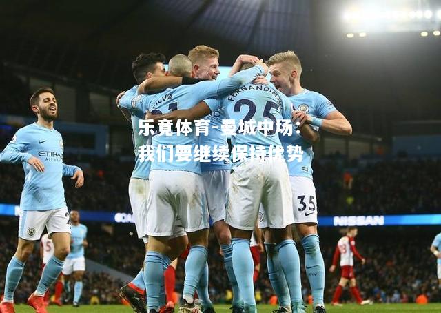 曼城中场：我们要继续保持优势