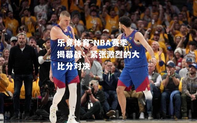 NBA赛季揭幕战：紧张激烈的大比分对决