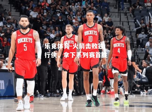 火箭击败独行侠，拿下系列赛首胜