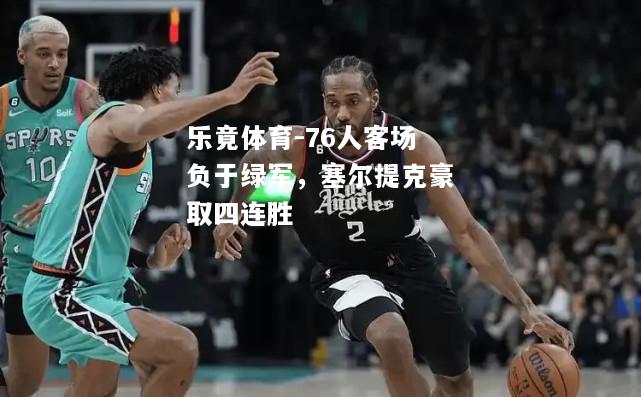 76人客场负于绿军，塞尔提克豪取四连胜