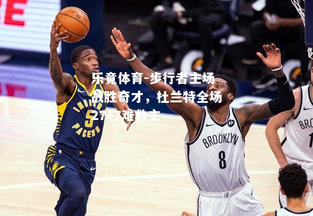 步行者主场战胜奇才，杜兰特全场27+7难救主