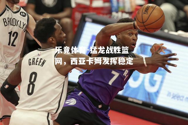 猛龙战胜篮网，西亚卡姆发挥稳定