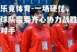 一场硬仗，球队需要齐心协力战胜对手