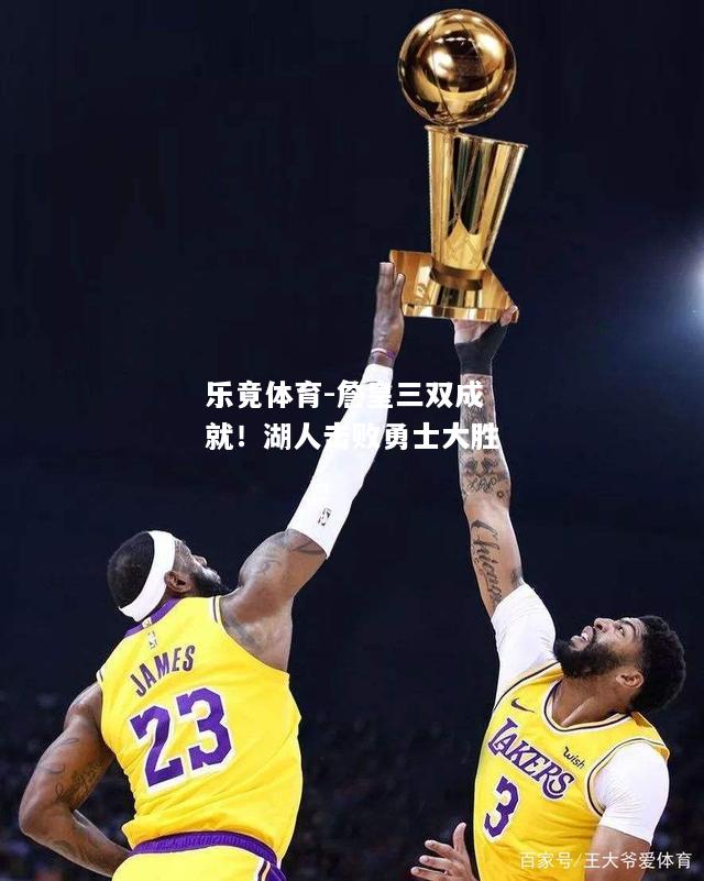 詹皇三双成就！湖人击败勇士大胜