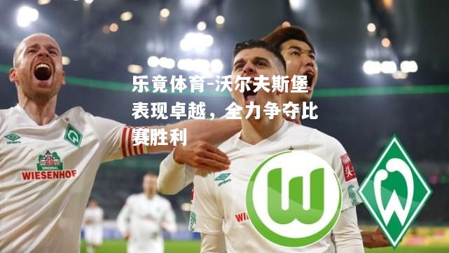 沃尔夫斯堡表现卓越，全力争夺比赛胜利