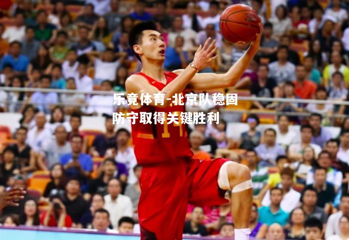 北京队稳固防守取得关键胜利