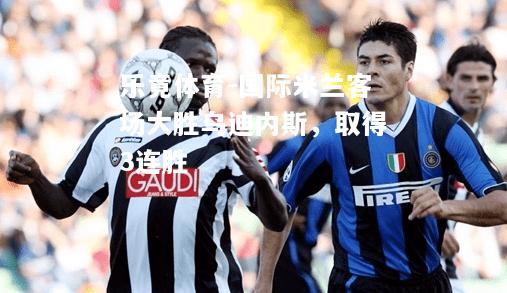 国际米兰客场大胜乌迪内斯，取得3连胜