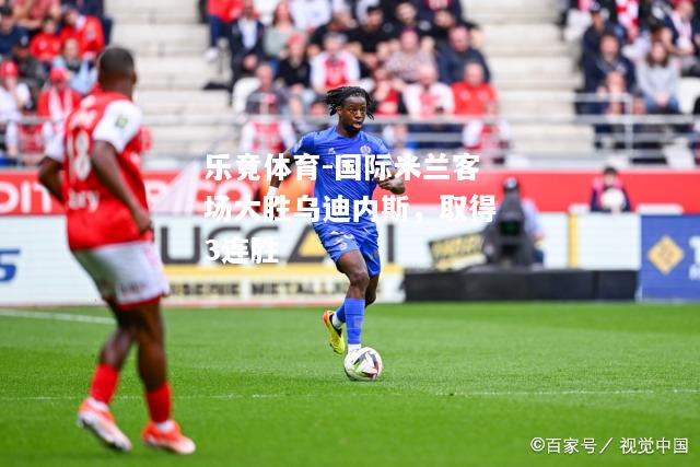 国际米兰客场大胜乌迪内斯，取得3连胜