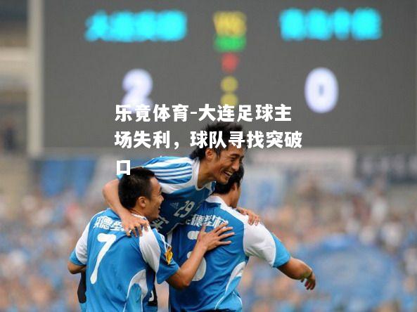大连足球主场失利，球队寻找突破口
