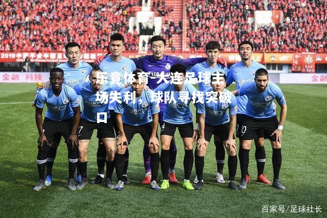 大连足球主场失利，球队寻找突破口