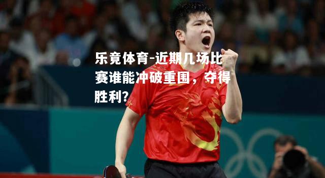 近期几场比赛谁能冲破重围，夺得胜利？
