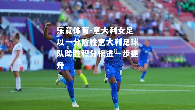 意大利女足以一分险胜意大利足球队险胜积分榜进一步提升
