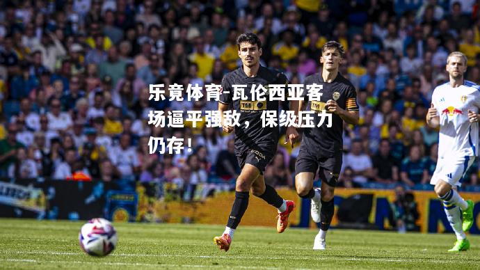 瓦伦西亚客场逼平强敌，保级压力仍存！
