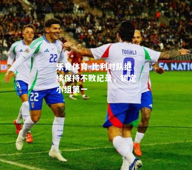 比利时队继续保持不败纪录，锁定小组第一