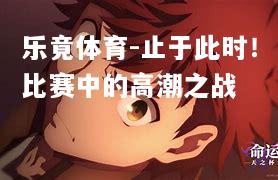 止于此时！比赛中的高潮之战