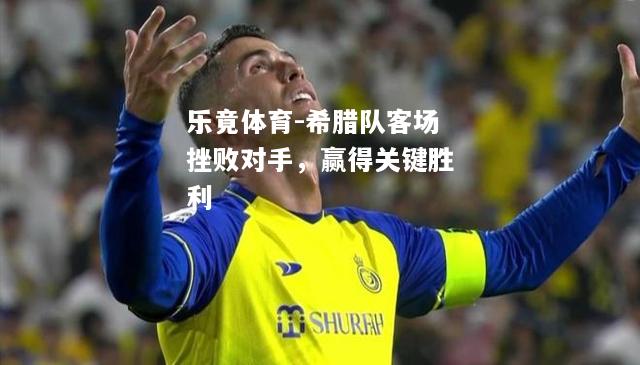 希腊队客场挫败对手，赢得关键胜利
