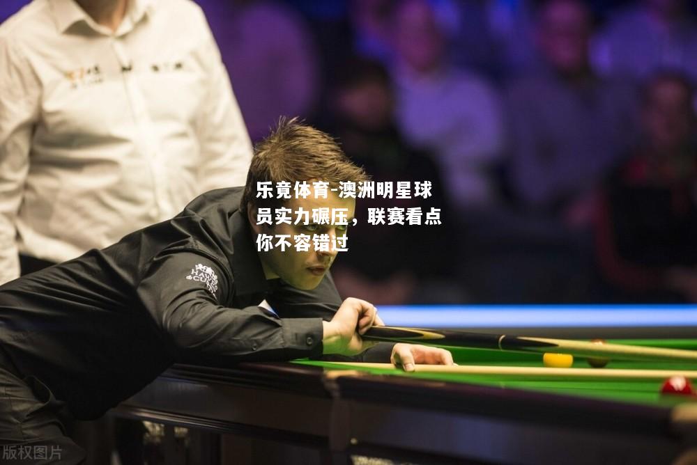 澳洲明星球员实力碾压，联赛看点你不容错过
