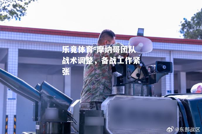 摩纳哥团队战术调整，备战工作紧张